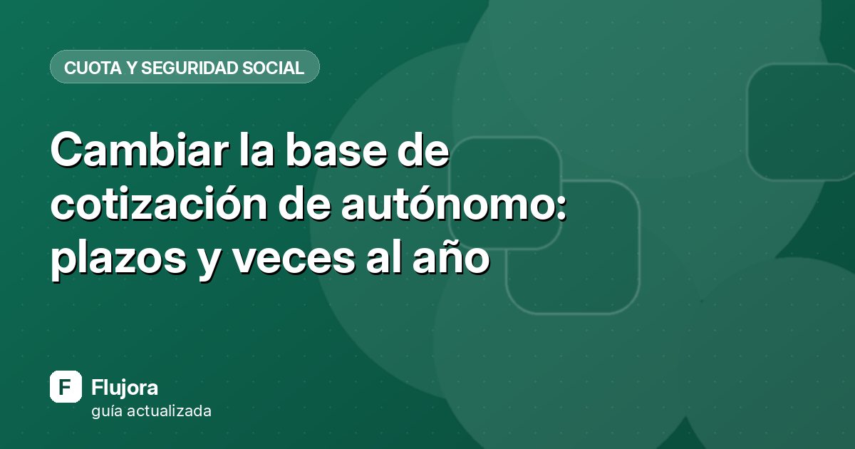 Cambiar la base de cotización de autónomo: plazos y veces al año