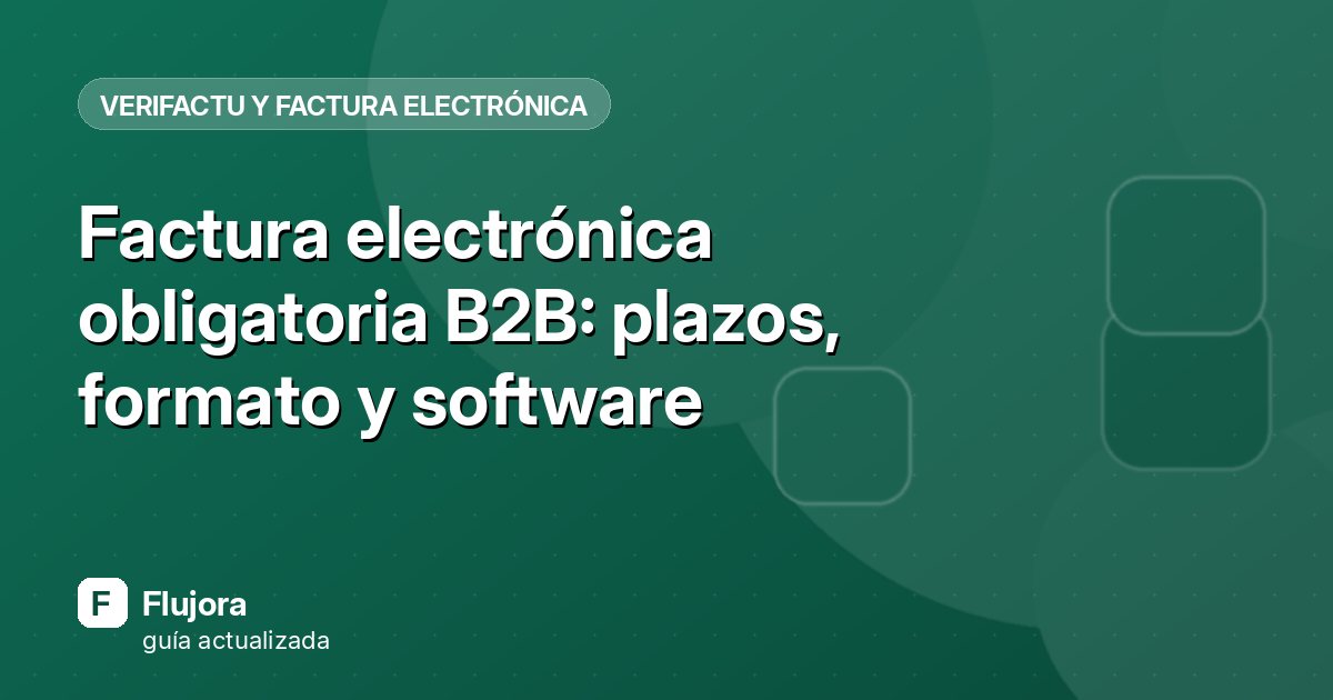 Factura electrónica obligatoria B2B: plazos, formato y software