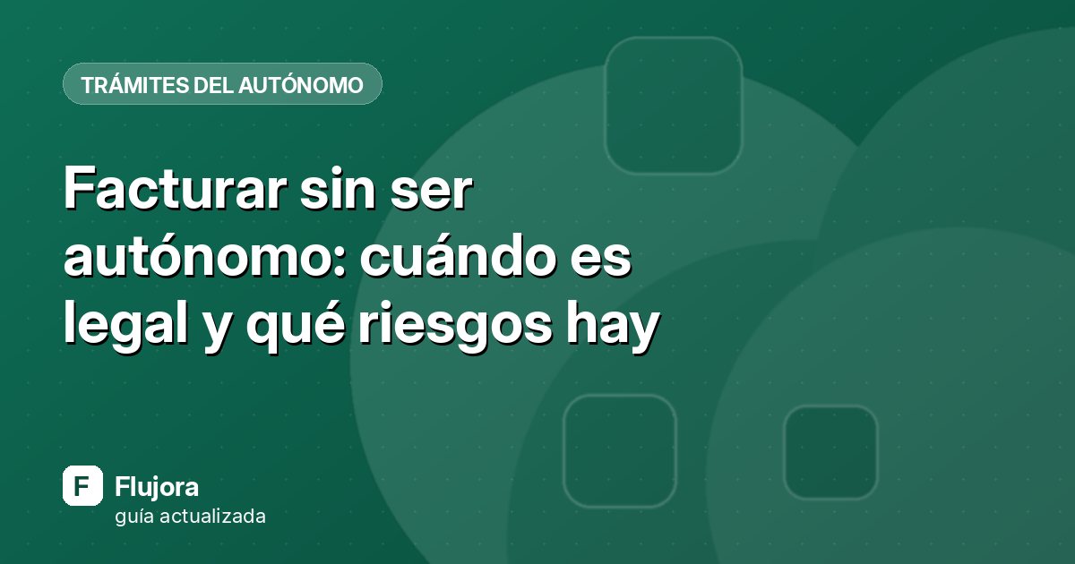 Facturar sin ser autónomo: cuándo es legal y qué riesgos hay