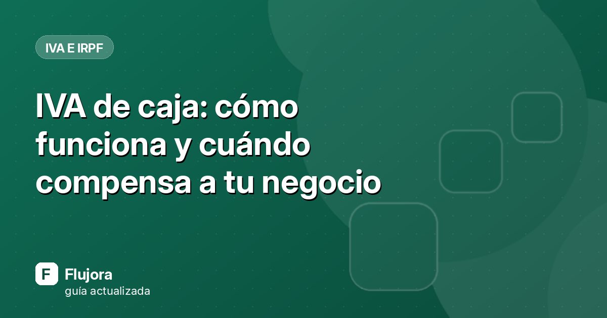 IVA de caja: cómo funciona y cuándo compensa a tu negocio
