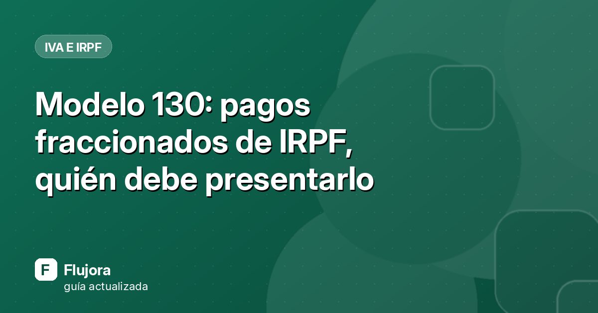Modelo 130: pagos fraccionados de IRPF, quién debe presentarlo