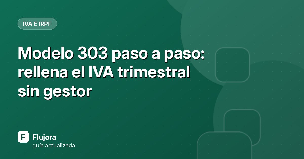 Modelo 303 paso a paso: rellena el IVA trimestral sin gestor