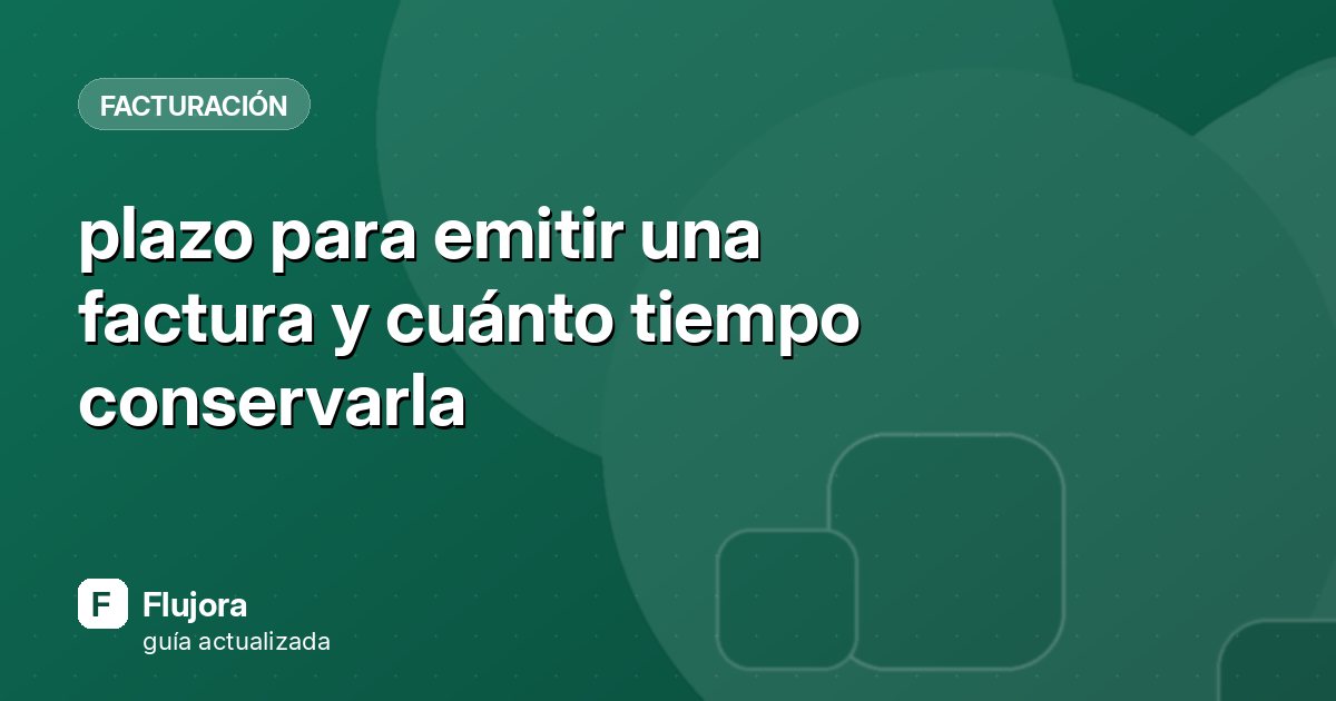 plazo para emitir una factura y cuánto tiempo conservarla